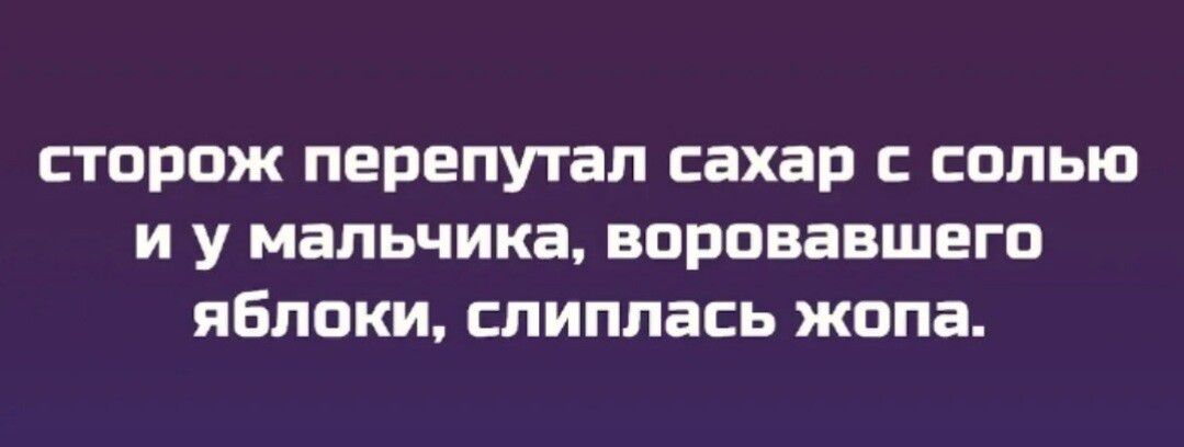 сторож перепутал сахар с солью и у мальчика, воровавшего яблоки, слиплась жопа.