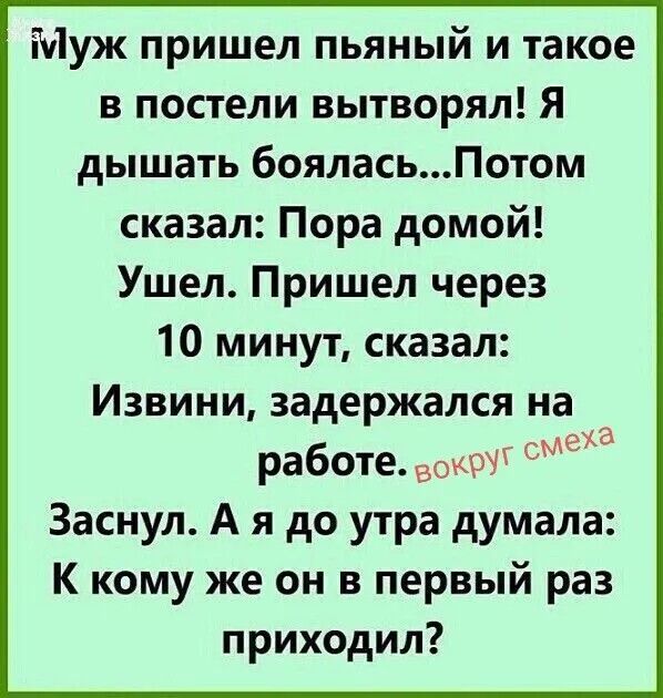 Муж пришел пьяный и такое в постели вытворял! Я дышать боялась...Потом сказал: Пора домой! Ушел. Пришел через 10 минут, сказал: Извини, задержался на работе. Заснул. А я до утра думала: К кому же он в первый раз приходил?