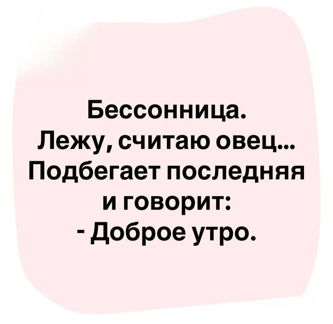 Бессонница. Лежу, считаю овец... Подбегает последняя и говорит: - Доброе утро.