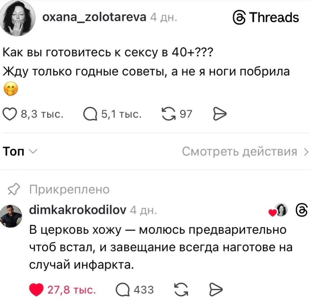 oxana_zolotareva 4 дн. Threads Как вы готовитесь к сексу в 40+??? Жду только годные советы, а не я ноги побрила 8,3 тыс. 5,1 тыс. 97 Топ Смотреть действия Прикреплено dimkakrokodilov 4 дн. В церковь хожу — молюсь предварительно чтоб встал, и завещание всегда наготове на случай инфаркта. 27,8 тыс. 433