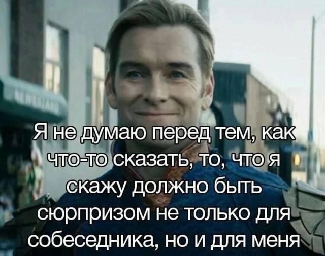 Я не думаю перед тем, как что-то сказать, то, что я скажу должно быть сюрпризом не только для собеседника, но и для меня