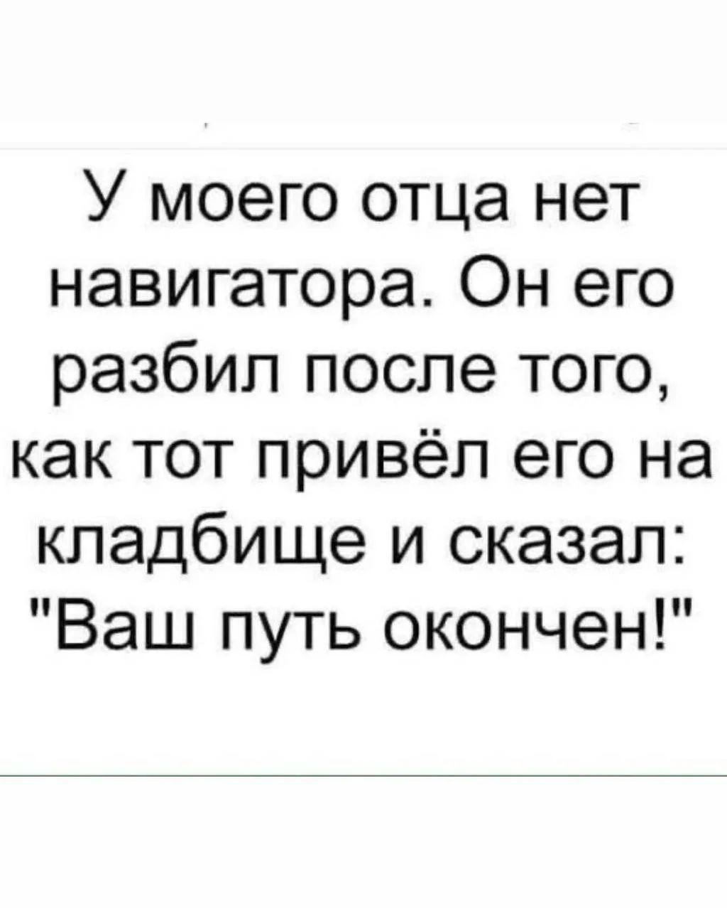 У моего отца нет навигатора. Он его разбил после того, как тот привёл его на кладбище и сказал: 