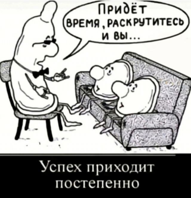 ПРИДЁТ ВРЕМЯ, РАСКРУТИТЕСЬ И ВЫ... Успех приходит постепенно