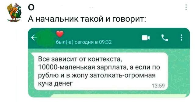 А начальник такой и говорит: Все зависит от контекста, 10000-маленькая зарплата, а если по рублю и в жопу затолкать-огромная куча денег