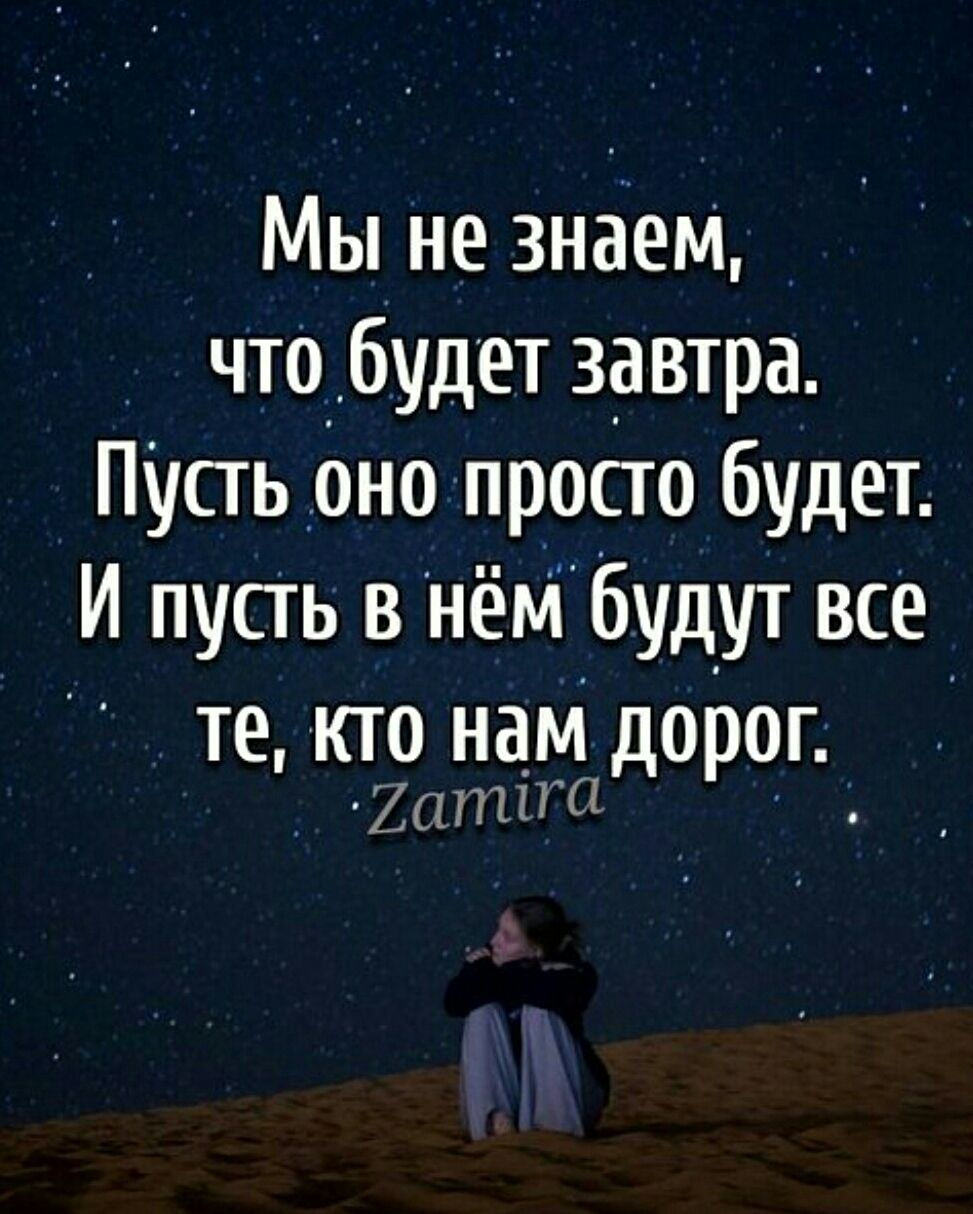 Мы не знаем, что будет завтра. Пусть оно просто будет. И пусть в нём будут все те, кто нам дорог. Zamira