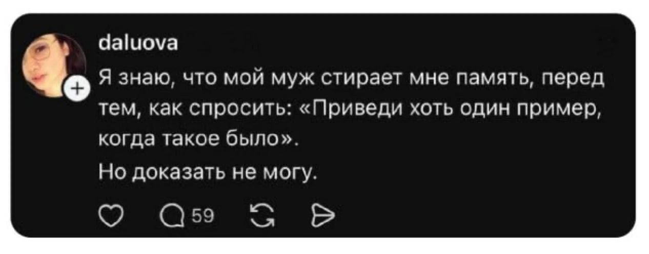 Я знаю, что мой муж стирает мне память, перед тем, как спросить: «Приведи хоть один пример, когда такое было». Но доказать не могу.