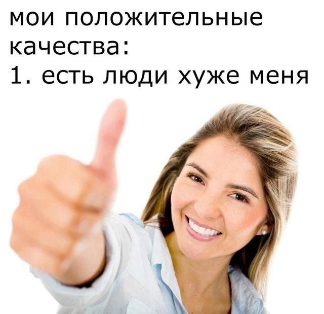 мои положительные качества: 1. есть люди хуже меня