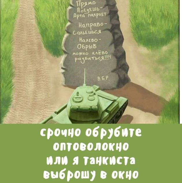 Прямо поедешь — арта накроет Направо — сольешься Налево — обрыв, можно клёво разбиться!!!! В.Б.Р. срочно обрубите оптоволокно или я танкиста выброшу в окно