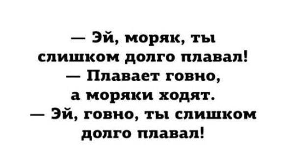— Эй, моряк, ты слишком долго плавал! — Плавает говно, а моряки ходят. — Эй, говно, ты слишком долго плавал!