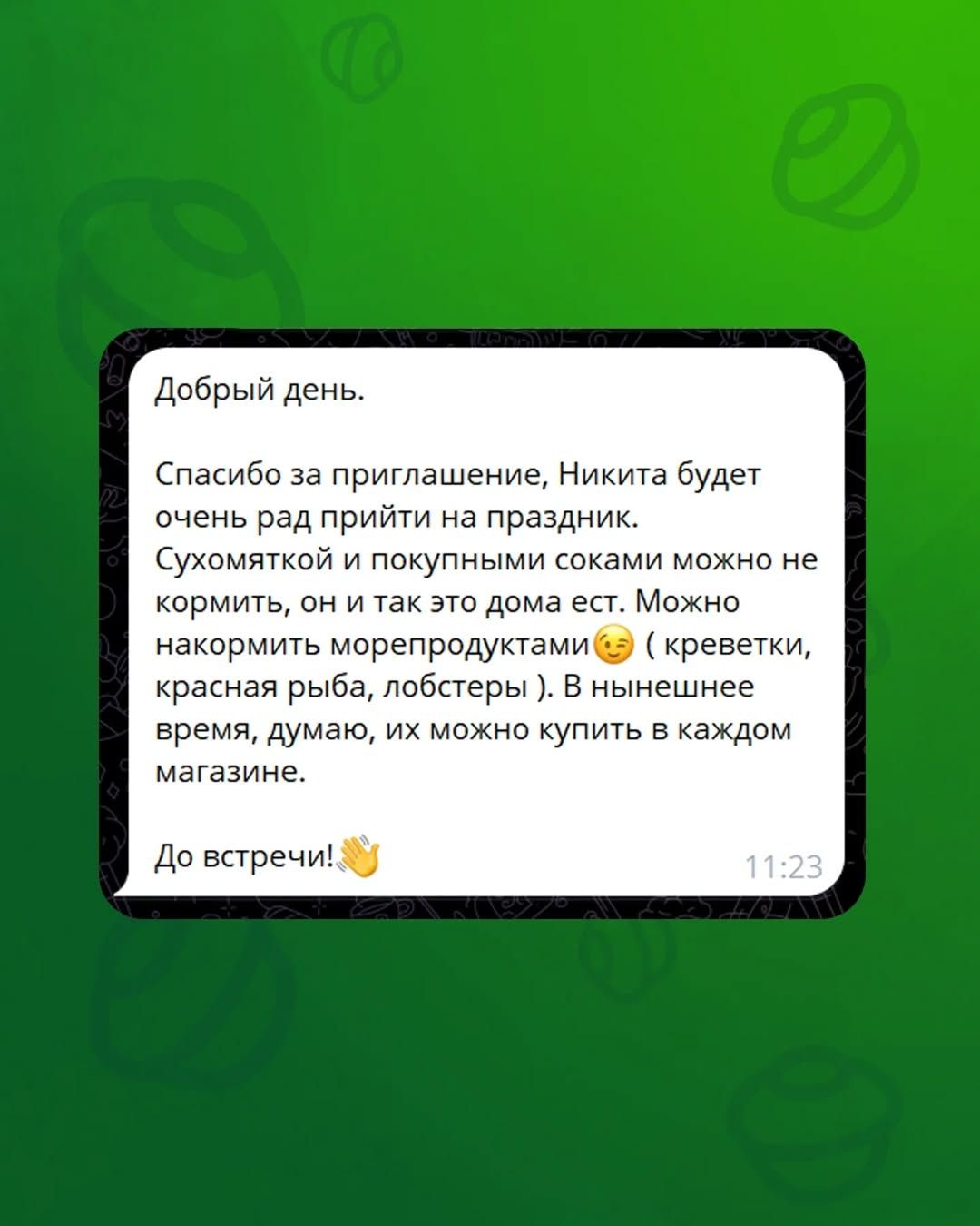 Добрый день. Спасибо за приглашение, Никита будет очень рад прийти на праздник. Сухомяткой и покупными соками можно не кормить, он и так это дома ест. Можно накормить морепродуктами (креветки, красная рыба, лобстеры). В нынешнее время, думаю, их можно купить в каждом магазине. До встречи! 👋