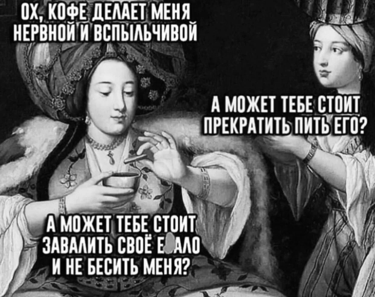 ОХ, КОФЕ ДЕЛАЕТ МЕНЯ НЕРВНОЙ И ВСПЫЛЬЧИВОЙ. А МОЖЕТ ТЕБЕ СТОИТ ПРЕКРАТИТЬ ПИТЬ ЕГО? А МОЖЕТ ТЕБЕ СТОИТ ЗАВАЛИТЬ СВОЁ Е АЛО И НЕ БЕСИТЬ МЕНЯ?