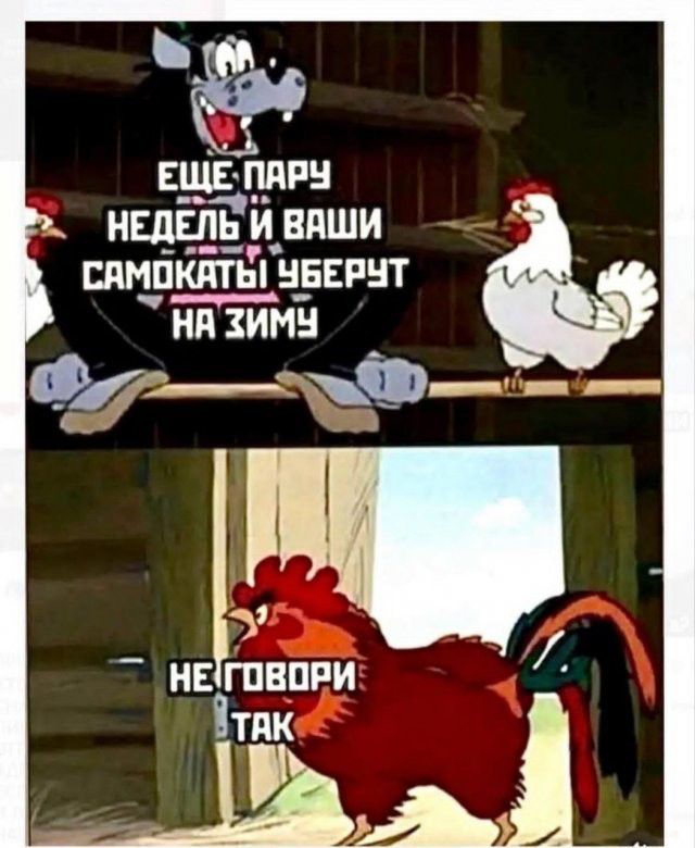 Ещё пару недель и ваши самокаты уберут на зиму. Не говори так.