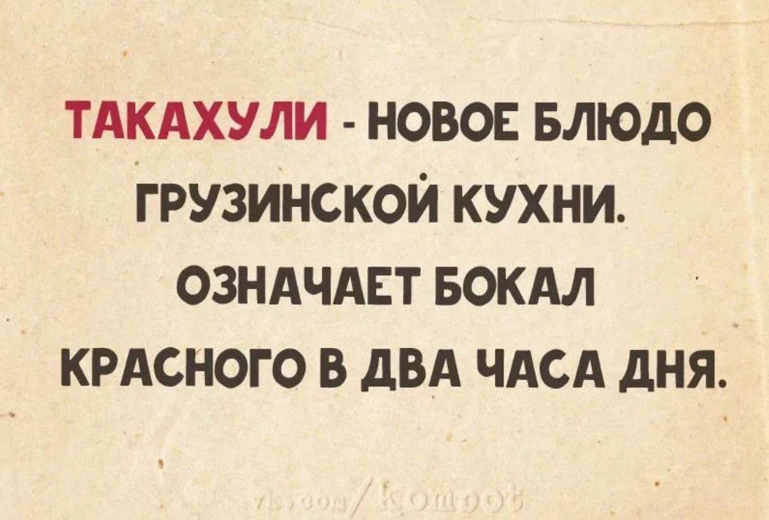 ТАКАХУЛИ - НОВОЕ БЛЮДО ГРУЗИНСКОЙ КУХНИ. ОЗНАЧАЕТ БОКАЛ КРАСНОГО В ДВА ЧАСА ДНЯ.