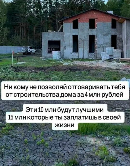 Ни кому не позволяй отговаривать тебя от строительства дома за 4 млн рублей. Эти 10 млн будут лучшими 15 млн которые ты заплатишь в своей жизни