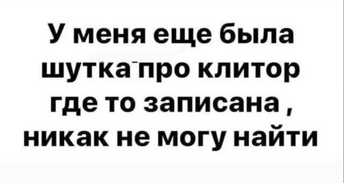 У меня еще была шутка про клитор где то записана , никак не могу найти