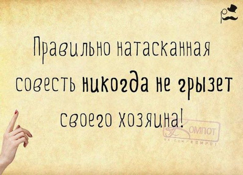Правильно натасканная совесть никогда не грызет своего хозяина!