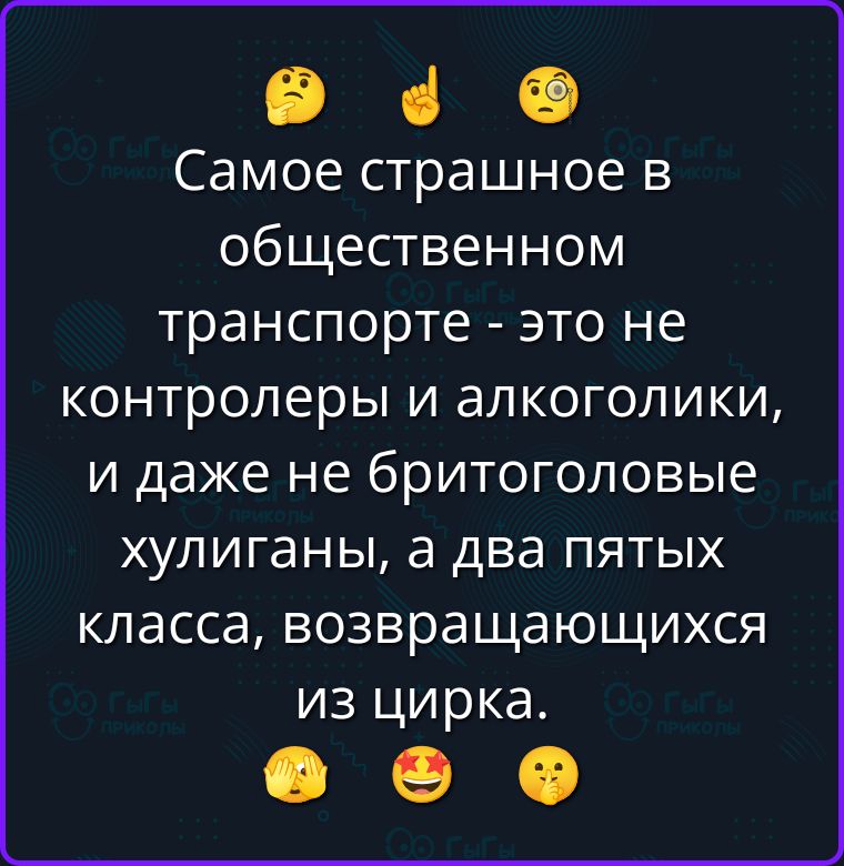Самое страшное в общественном транспорте - это не контролеры и алкоголики, и даже не бритоголовые хулиганы, а два пятых класса, возвращающихся из цирка.