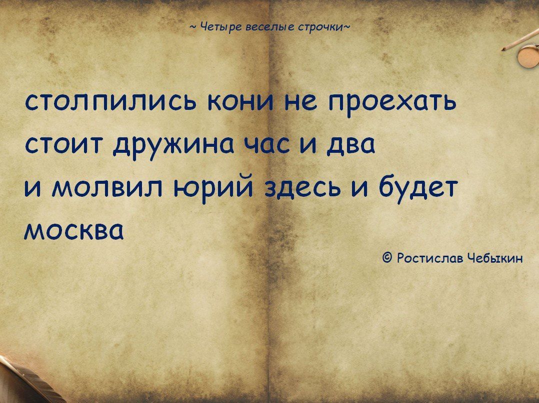 ~ Четыре веселые строчки~
столпились кони не проехать
стоит дружина час и два
и молвил юрий здесь и будет
москва
© Ростислав Чебыкин