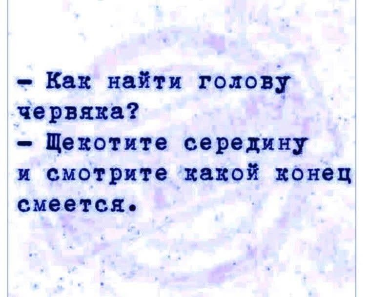 Как найти голову червяка? Щекотите середину и смотрите какой конец смеется.
