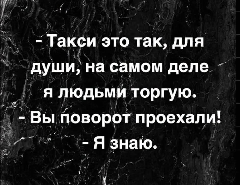 - Такси это так, для души, на самом деле я людьми торгую. - Вы поворот проехали! - Я знаю.