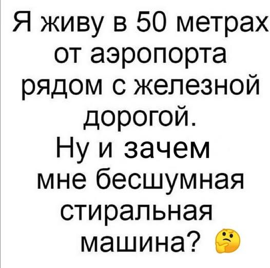 Я живу в 50 метрах от аэропорта рядом с железной дорогой. Ну и зачем мне бесшумная стиральная машина?
