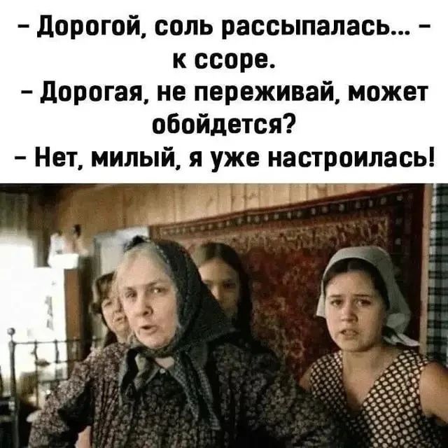 - Дорогой, соль рассыпалась... - к ссоре. - Дорогая, не переживай, может обойдется? - Нет, милый, я уже настроилась!