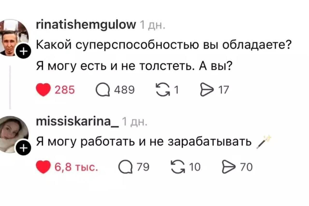 rinatishemgulow 1 дн. Какой суперспособностью вы обладаете? Я могу есть и не толстеть. А вы? missiskarina_ 1 дн. Я могу работать и не зарабатывать