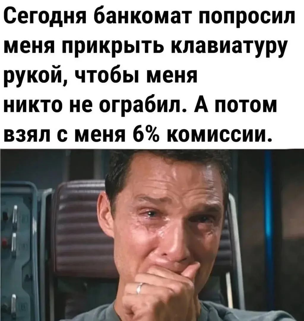 Сегодня банкомат попросил меня прикрыть клавиатуру рукой, чтобы меня никто не ограбил. А потом взял с меня 6% комиссии.