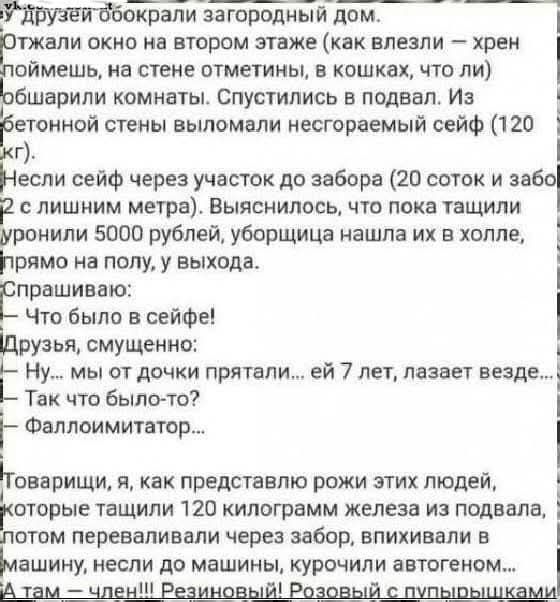 У друзей обокрали загородный дом. Отжали окно на втором этаже... Выломали несгораемый сейф (120 кг)... Что было в сейфе? Ну... мы от дочки прятали... ей 7 лет... Фаллоимитатор...