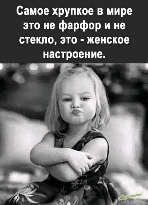 Самое хрупкое в мире это не фарфор и не стекло, это - женское настроение.