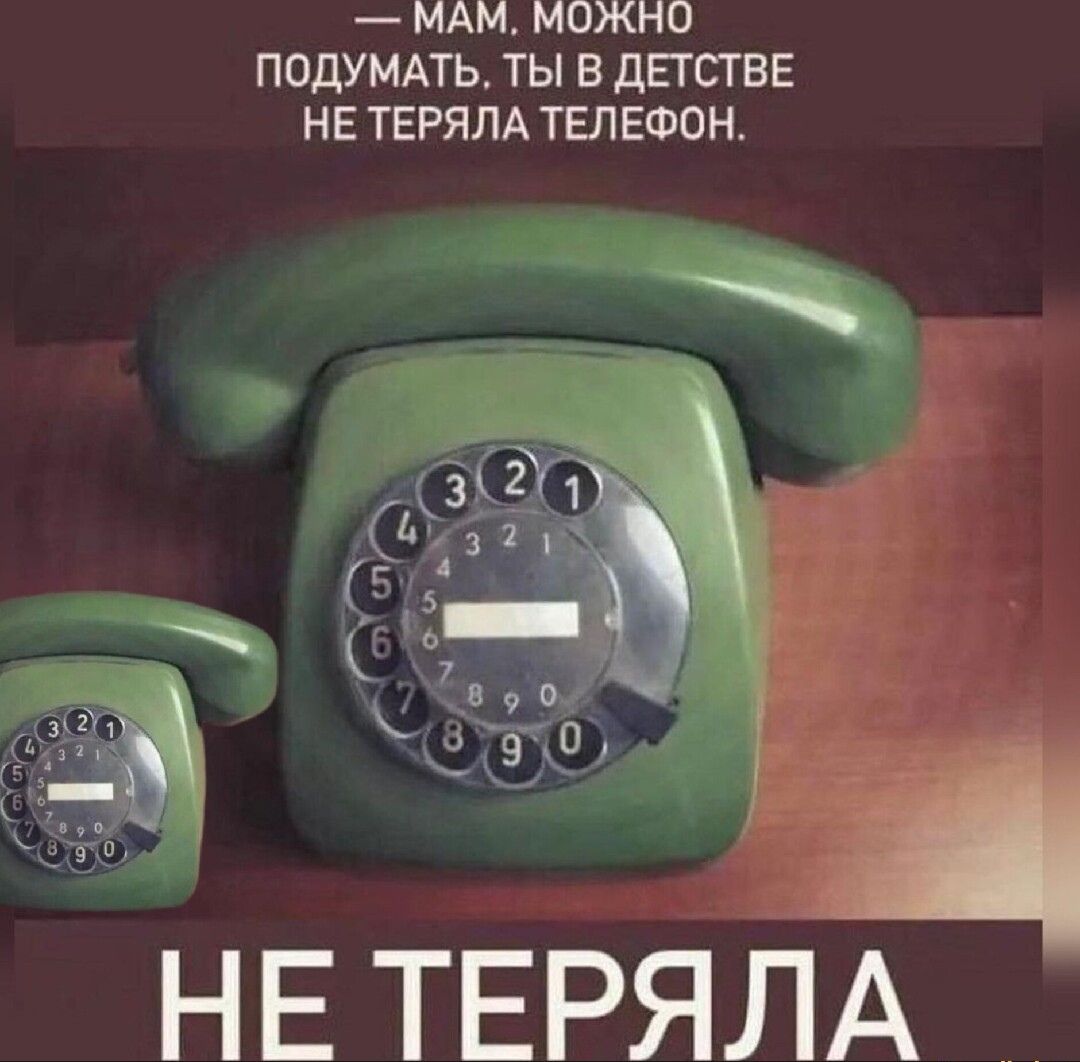 — Мам, можно подумать, ты в детстве не теряла телефон. НЕ ТЕРЯЛА