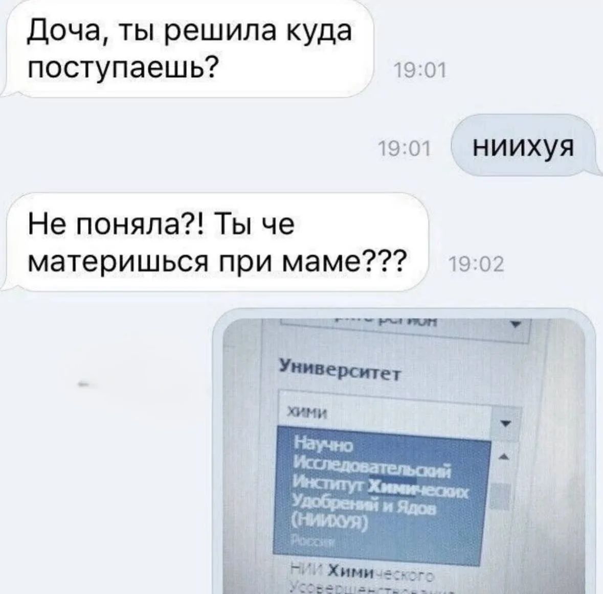 Доча, ты решила куда поступаешь? ниихуя Не поняла?! Ты че материшься при маме??? Университет Химии Научно Исследовательский Институт Химических Удобрений и Ядов (НИИХУЯ) Россия