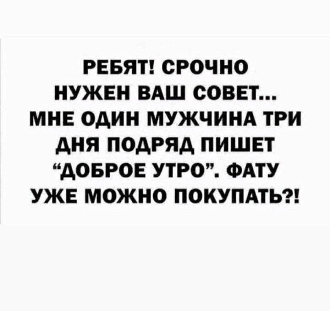 РЕБЯТ! СРОЧНО НУЖЕН ВАШ СОВЕТ... МНЕ ОДИН МУЖЧИНА ТРИ ДНЯ ПОДРЯД ПИШЕТ 