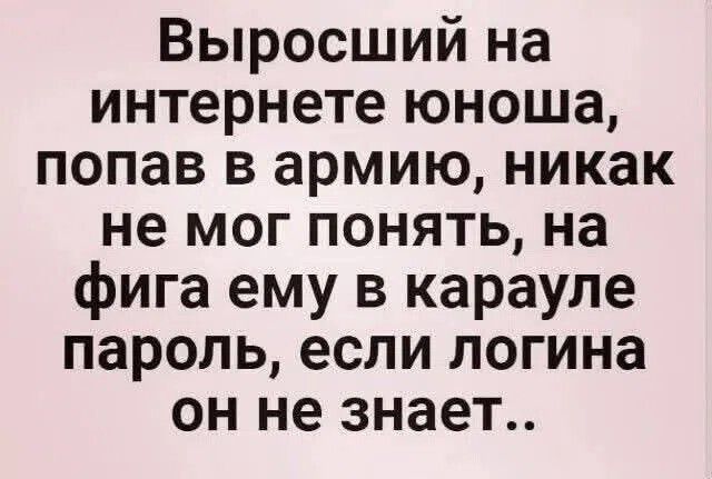 Выросший на интернете юноша, попав в армию, никак не мог понять, на фига ему в карауле пароль, если логина он не знает..