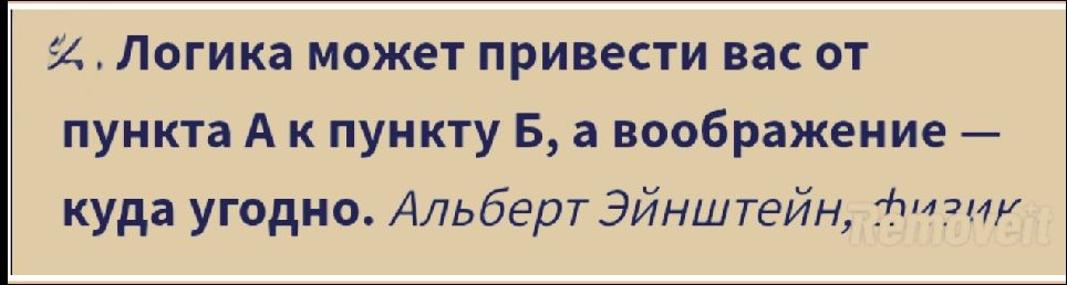Логика может привести вас от пункта А к пункту Б, а воображение — куда угодно. Альберт Эйнштейн, физик.