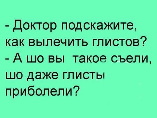 - Доктор подскажите, как вылечить глистов? - А шо вы такое съели, шо даже глисты приболели?