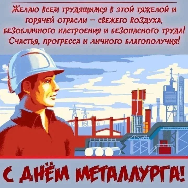 Желаю всем трудящимся в этой тяжелой и горячей отрасли – свежего воздуха, безоблачного настроения и безопасного труда! Счастья, прогресса и личного благополучия! С ДНЕМ МЕТАЛЛУРГА!