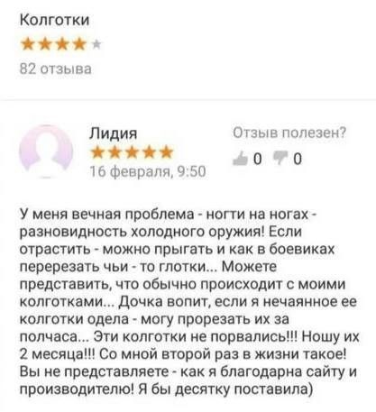 Колготки. 82 отзыва. Лидия. 16 февраля, 9:50. Отзыв полезен? У меня вечная проблема - ногти на ногах - разновидность холодного оружия! Если отрастить - можно прыгать и как в боевиках перерезать чьи - то глотки... Можете представить, что обычно происходит с моими колготками... Дочка вопит, если я нечаянное ее колготки одела - могу прорезать их за