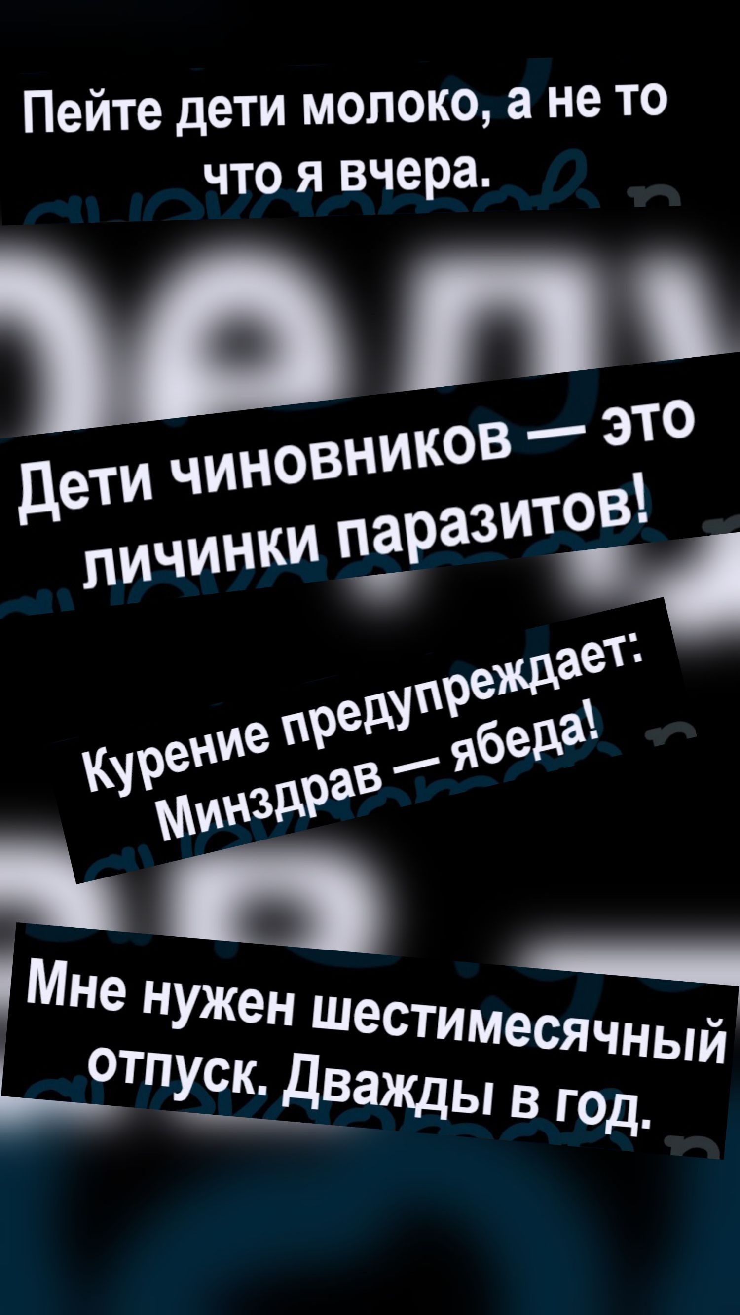 Пейте дети молоко, а не то что я вчера.
Дети чиновников — это личинки паразитов!
Курение предупреждает: Минздрав — ябеда!
Мне нужен шестимесячный отпуск. Дважды в год.