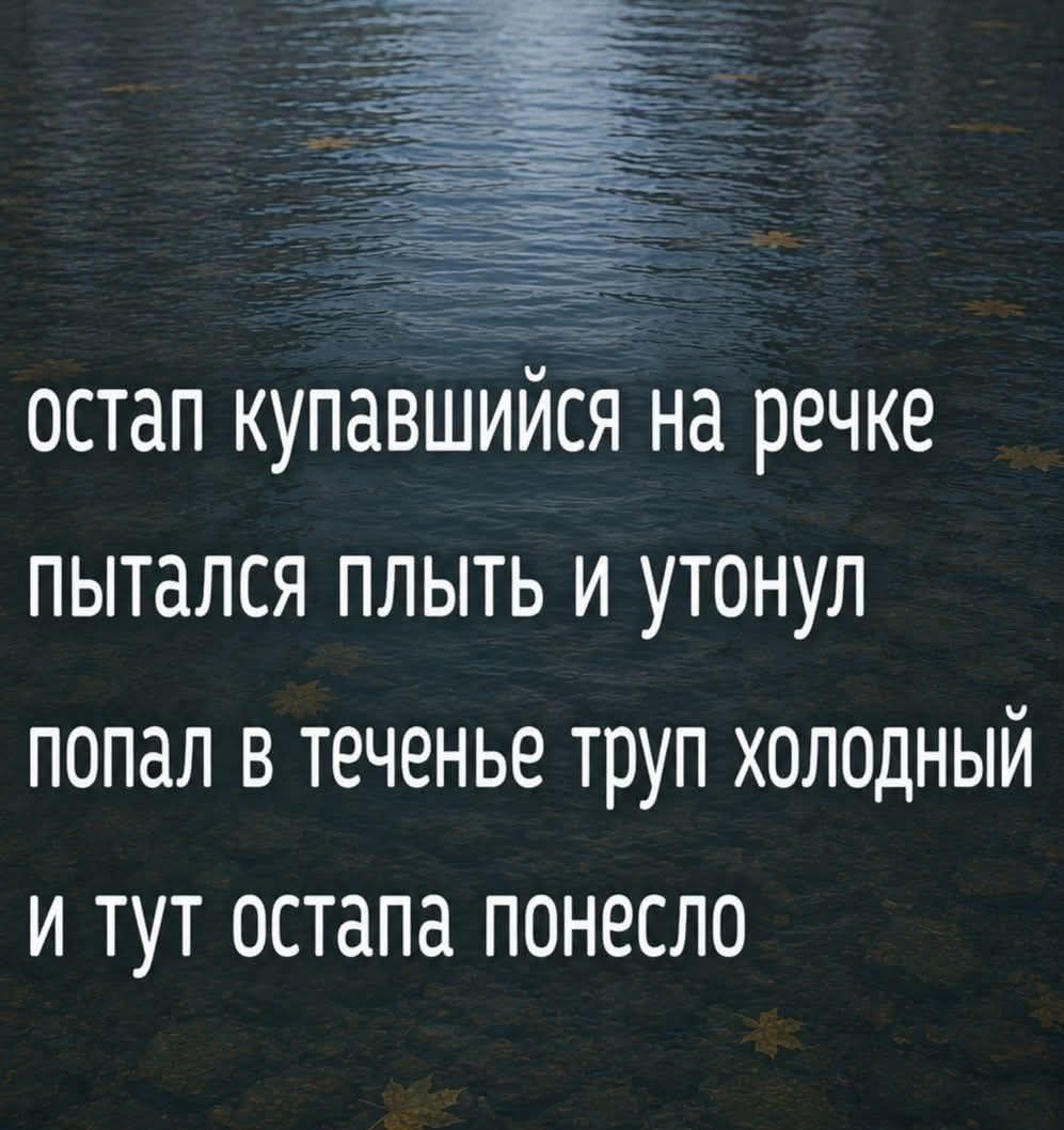 остап купавшийся на речке пытался плыть и утонул попал в теченье труп холодный и тут остапа понесло