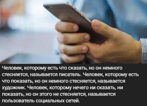 Человек, которому есть что сказать, но он немного стесняется, называется писатель. Человек, которому есть что показать, но он немного стесняется, называется художник. Человек, которому нечего ни сказать, ни показать, но он этого не стесняется, называется пользователь социальных сетей.