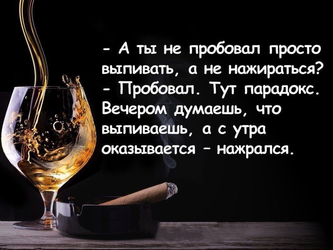 - А ты не пробовал просто выпивать, а не нажираться? - Пробовал. Тут парадокс. Вечером думаешь, что выпиваешь, а с утра оказывается - нажрался.
