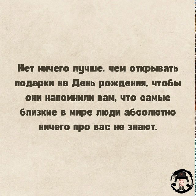 Нет ничего лучше, чем открывать подарки на День рождения, чтобы они напомнили вам, что самые близкие в мире люди абсолютно ничего про вас не знают.