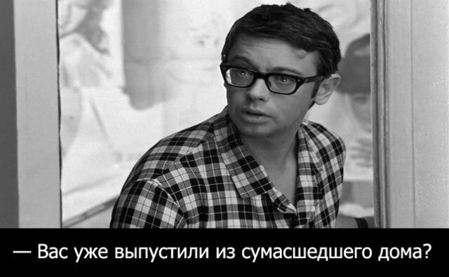 — Вас уже выпустили из сумасшедшего дома?