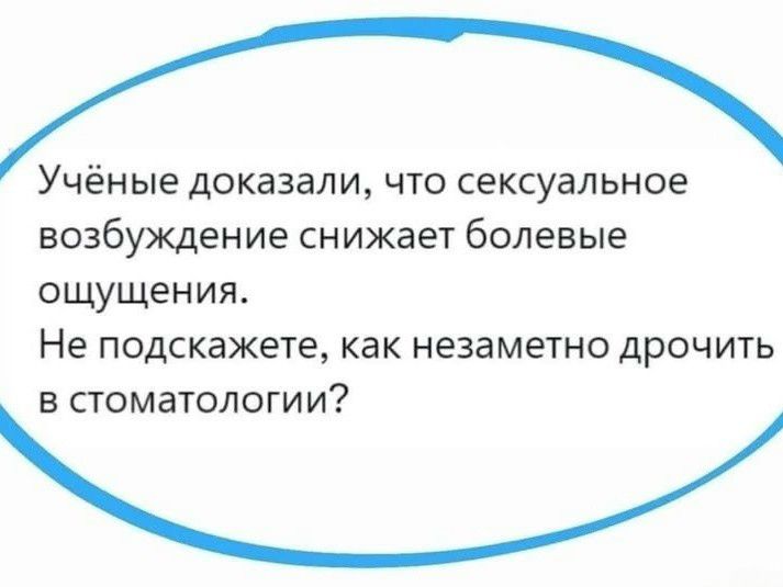 Учёные доказали, что сексуальное возбуждение снижает болевые ощущения. Не подскажете, как незаметно дрочить в стоматологии?