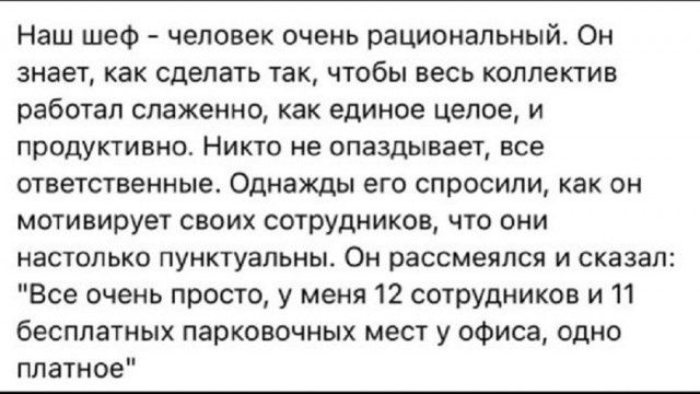 Наш шеф - человек очень рациональный. Он знает, как сделать так, чтобы весь коллектив работал слаженно, как единое целое, и продуктивно. Никто не опаздывает, все ответственные. Однажды его спросили, как он мотивирует своих сотрудников, что они настолько пунктуальны. Он рассмеялся и сказал: 