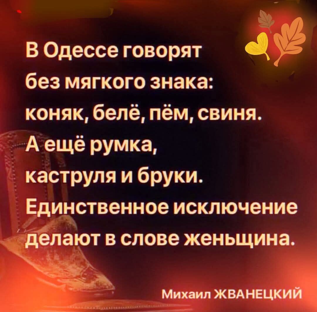 В Одессе говорят без мягкого знака: коняк, белё, пём, свиня. А ещё румка, каструля и бруки. Единственное исключение делают в слове женщина. Михаил Жванецкий