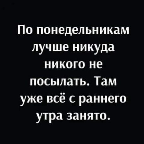По понедельникам лучше никуда никого не посылать. Там уже всё с раннего утра занято.