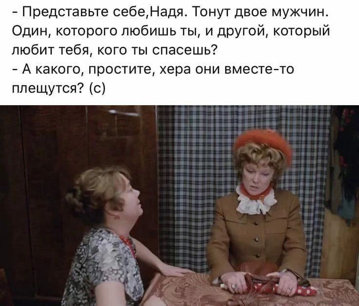 - Представьте себе,Надя. Тонут двое мужчин. Один, которого любишь ты, и другой, который любит тебя, кого ты спасешь? - А какого, простите, хера они вместе-то плещутся? (с)
