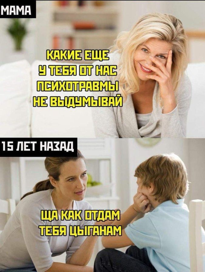MAMA КАКИЕ ЕЩЕ У ТЕБЯ ОТ НАС ПСИХОТРАВМЫ НЕ ВЫДУМЫВАЙ 15 ЛЕТ НАЗАД ЩА КАК ОТДАМ ТЕБЯ ЦЫГАНАМ